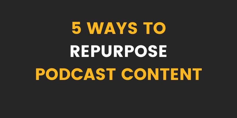 5 Ways To Repurpose Your Podcast