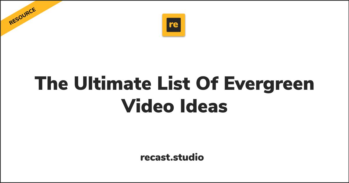 The Ultimate List Of Evergreen Video Ideas